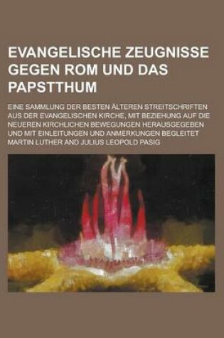 Cover of Evangelische Zeugnisse Gegen ROM Und Das Papstthum; Eine Sammlung Der Besten Alteren Streitschriften Aus Der Evangelischen Kirche, Mit Beziehung Auf Die Neueren Kirchlichen Bewegungen Herausgegeben Und Mit Einleitungen Und Anmerkungen