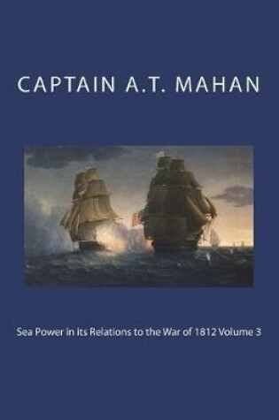 Cover of Sea Power in Its Relations to the War of 1812 Volume 3