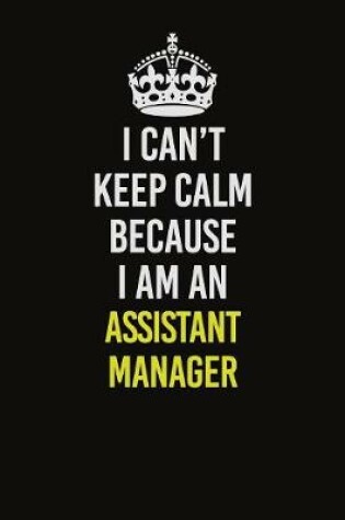 Cover of I Can�t Keep Calm Because I Am An Assistant Manager