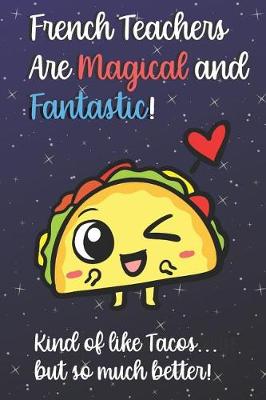 Book cover for French Teachers Are Magical and Fantastic! Kind of Like Tacos, But So Much Better!