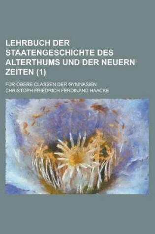 Cover of Lehrbuch Der Staatengeschichte Des Alterthums Und Der Neuern Zeiten; Fur Obere Classen Der Gymnasien Volume 1