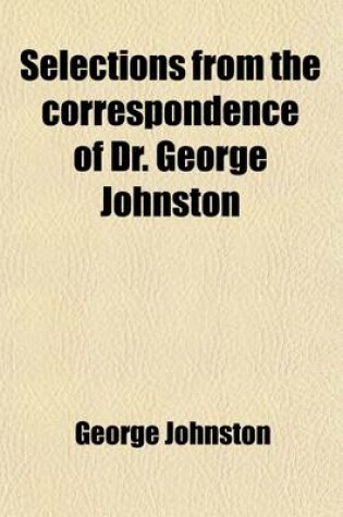 Cover of Selections from the Correspondence of Dr. George Johnston