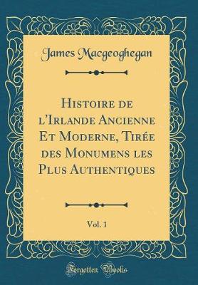 Book cover for Histoire de l'Irlande Ancienne Et Moderne, Tiree Des Monumens Les Plus Authentiques, Vol. 1 (Classic Reprint)