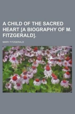 Cover of A Child of the Sacred Heart [A Biography of M. Fitzgerald]