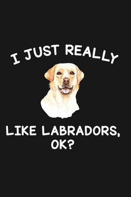 Book cover for I Just Really Like Labradors Ok