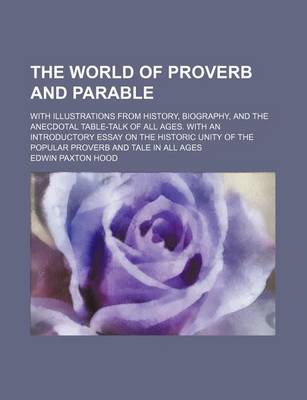 Book cover for The World of Proverb and Parable; With Illustrations from History, Biography, and the Anecdotal Table-Talk of All Ages. with an Introductory Essay on the Historic Unity of the Popular Proverb and Tale in All Ages