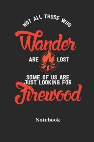 Cover of Not All Those Who Wander Are Lost Some of Us Are Just Looking for Firewood Notebook