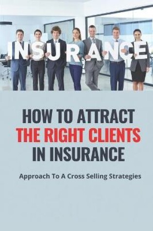 Cover of How To Attract The Right Clients In Insurance