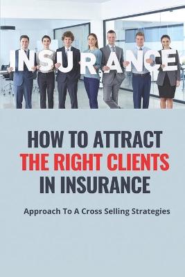 Cover of How To Attract The Right Clients In Insurance