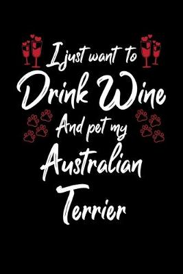 Book cover for I Just Want To Drink Wine And Pet My Australian Terrier