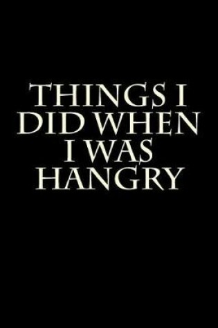 Cover of Things I Did When I Was Hangry