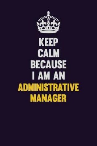 Cover of Keep Calm Because I Am An Administrative Manager