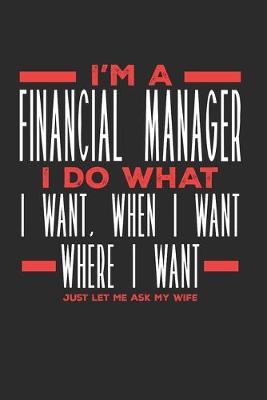 Book cover for I'm a Financial Manager I Do What I Want, When I Want, Where I Want. Just Let Me Ask My Wife