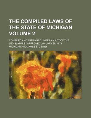 Book cover for The Compiled Laws of the State of Michigan Volume 2; Compiled and Arranged Under an Act of the Legislature Approved January 25, 1871