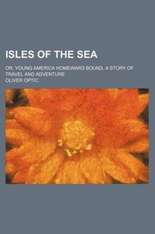 Cover of Isles of the Sea; Or, Young America Homeward Bound. a Story of Travel and Adventure