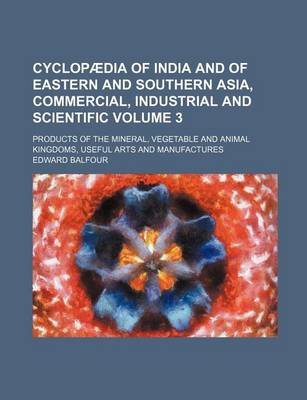 Book cover for Cyclopaedia of India and of Eastern and Southern Asia, Commercial, Industrial and Scientific Volume 3; Products of the Mineral, Vegetable and Animal Kingdoms, Useful Arts and Manufactures