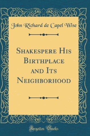 Cover of Shakespere His Birthplace and Its Neighborhood (Classic Reprint)