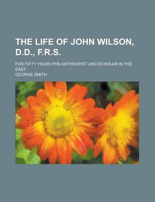 Book cover for The Life of John Wilson, D. D., F. R. S.; For Fifty Years Philanthropist and Scholar in the East