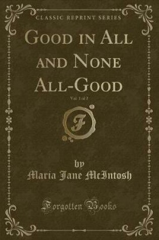 Cover of Good in All and None All-Good, Vol. 1 of 2 (Classic Reprint)