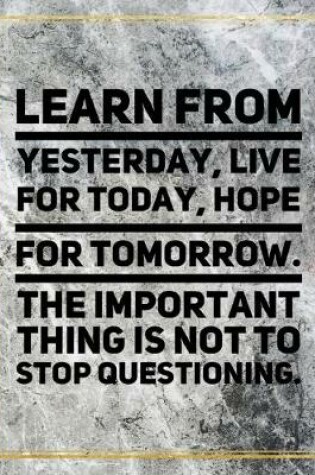 Cover of Learn from yesterday, live for today, hope for tomorrow. The important thing is not to stop questioning.