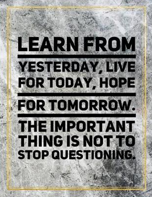 Book cover for Learn from yesterday, live for today, hope for tomorrow. The important thing is not to stop questioning.