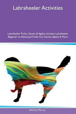 Cover of Labraheeler Activities Labraheeler Tricks, Games & Agility Includes