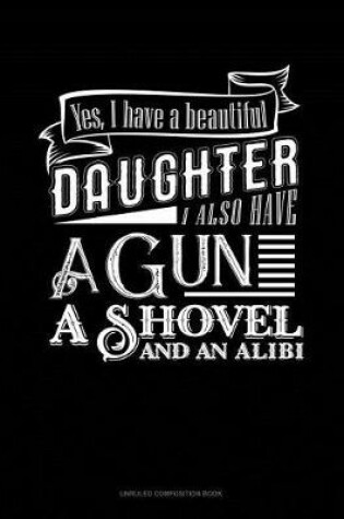 Cover of Yes I Do Have a Beautiful Daughter I Also Have a Gun, a Shovel and an Alibi