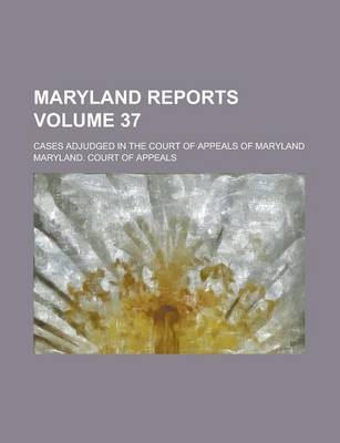 Book cover for Maryland Reports; Cases Adjudged in the Court of Appeals of Maryland Volume 37