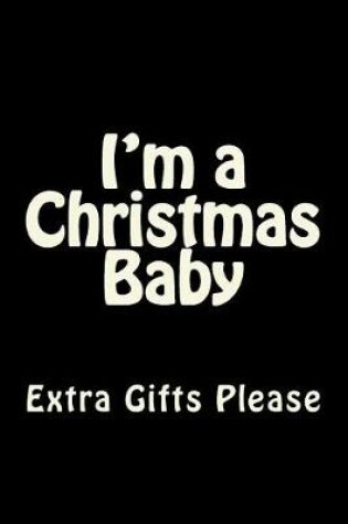 Cover of I'm a Christmas Baby - Extra Gifts Please Journal
