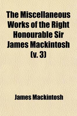 Book cover for The Miscellaneous Works of the Right Honourable Sir James Mackintosh (Volume 3)