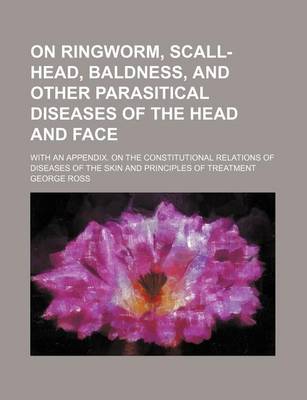 Book cover for On Ringworm, Scall-Head, Baldness, and Other Parasitical Diseases of the Head and Face; With an Appendix. on the Constitutional Relations of Diseases of the Skin and Principles of Treatment