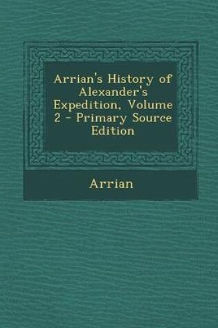 Cover of Arrian's History of Alexander's Expedition, Volume 2 - Primary Source Edition