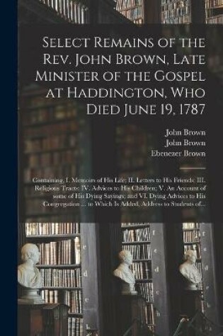 Cover of Select Remains of the Rev. John Brown, Late Minister of the Gospel at Haddington, Who Died June 19, 1787