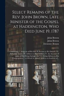 Book cover for Select Remains of the Rev. John Brown, Late Minister of the Gospel at Haddington, Who Died June 19, 1787