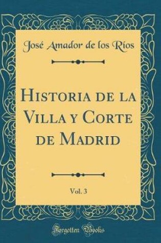 Cover of Historia de la Villa Y Corte de Madrid, Vol. 3 (Classic Reprint)