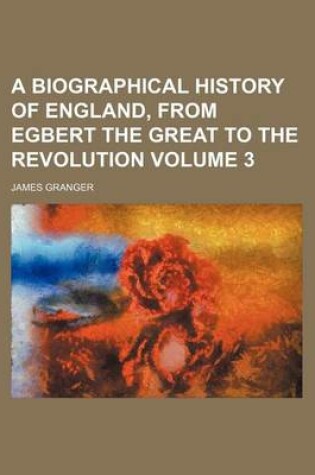 Cover of A Biographical History of England, from Egbert the Great to the Revolution Volume 3