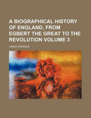 Book cover for A Biographical History of England, from Egbert the Great to the Revolution Volume 3