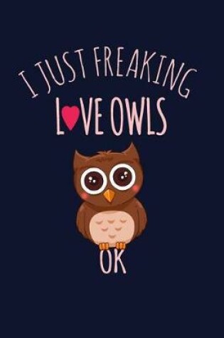 Cover of I Just Freaking Love Owls, OK.