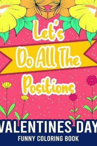 Cover of Let's Do All The Positions - Valentines Day Funny Coloring Book