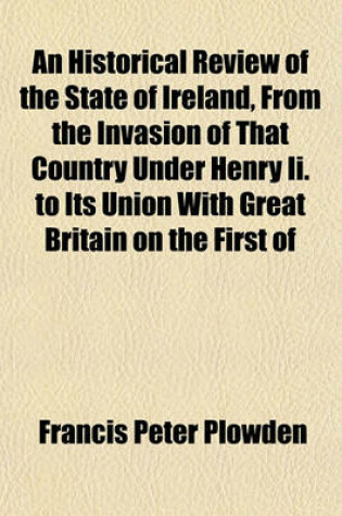 Cover of An Historical Review of the State of Ireland from the Invasion of That Country Under Henry II. to Its Union with Great Britain on the First of