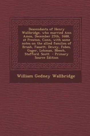 Cover of Descendants of Henry Wallbridge, Who Married Ann Amos, December 25th, 1688, at Preston, Conn, with Some Notes on the Allied Families of Brush, Fassett