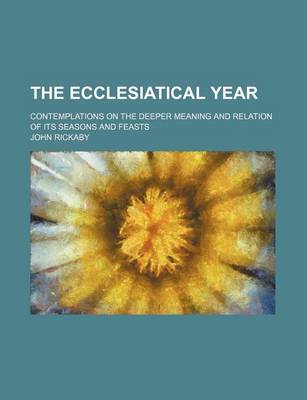 Book cover for The Ecclesiatical Year; Contemplations on the Deeper Meaning and Relation of Its Seasons and Feasts