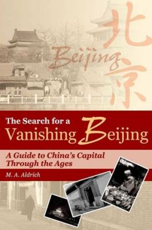 Cover of The Search for a Vanishing Beijing - A Guide to China's Capital Through the Agess