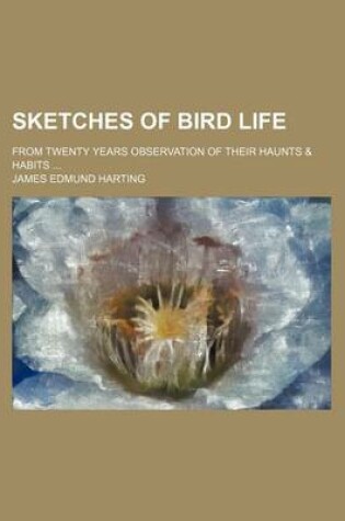 Cover of Sketches of Bird Life; From Twenty Years Observation of Their Haunts & Habits