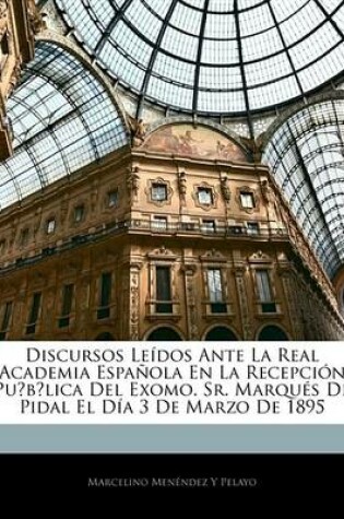 Cover of Discursos Ledos Ante La Real Academia Espaola En La Recepcin Publica del Exomo. Sr. Marqus de Pidal El Da 3 de Marzo de 1895