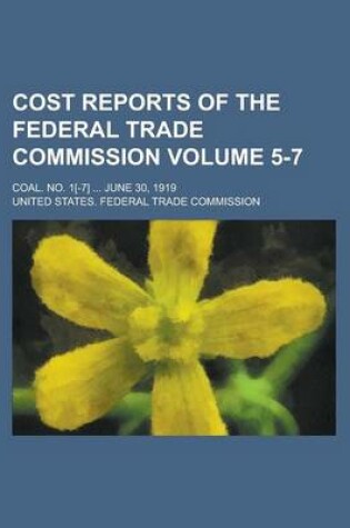 Cover of Cost Reports of the Federal Trade Commission; Coal. No. 1[-7] ... June 30, 1919 Volume 5-7