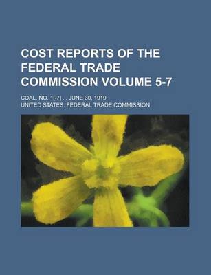 Book cover for Cost Reports of the Federal Trade Commission; Coal. No. 1[-7] ... June 30, 1919 Volume 5-7