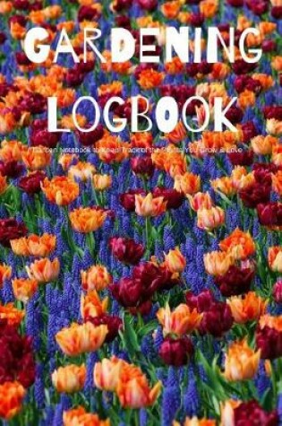 Cover of Gardening Logbook Garden Notebook to Keep Track of the Plants You Grow & Love