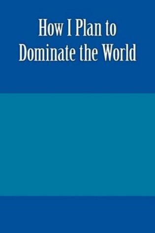 Cover of How I Plan to Dominate the World