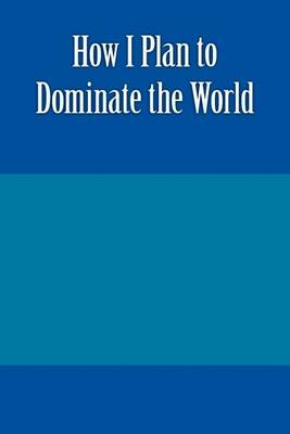 Book cover for How I Plan to Dominate the World